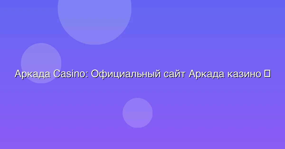 Официальный сайт Аркада казино