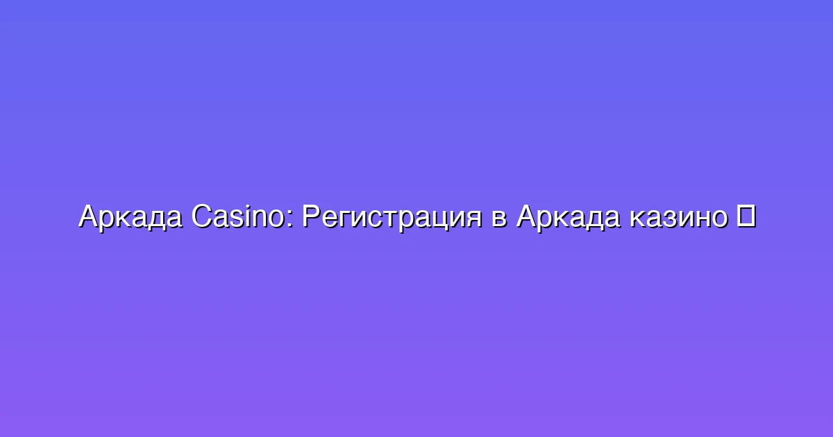 Регистрация в Аркада казино